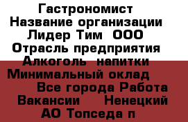 Гастрономист › Название организации ­ Лидер Тим, ООО › Отрасль предприятия ­ Алкоголь, напитки › Минимальный оклад ­ 35 000 - Все города Работа » Вакансии   . Ненецкий АО,Топседа п.